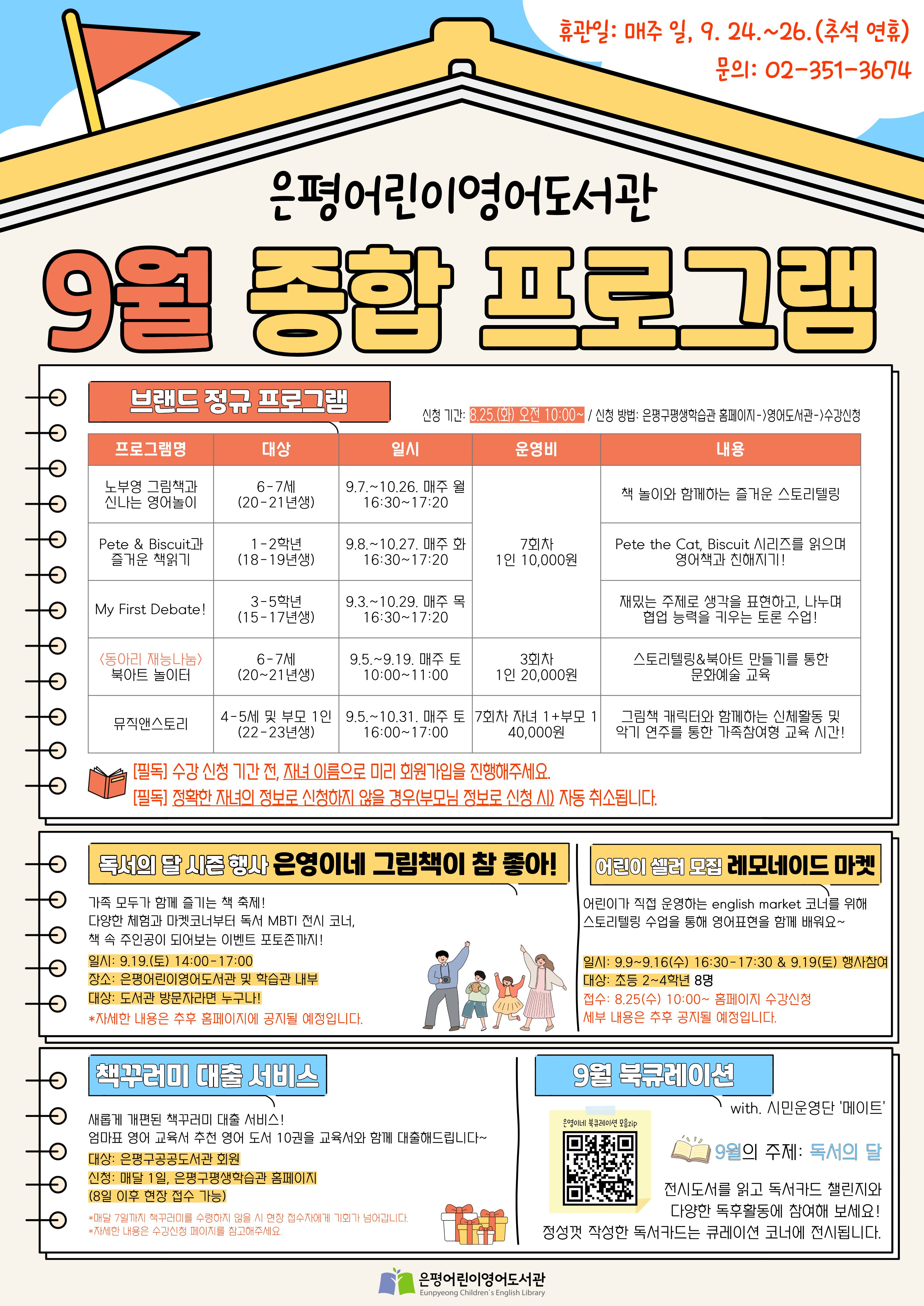 은평어린이영어도서관 9월 종합프로그램 안내. 정규프로그램 5개 학습자 모집. 9월 19일 독서의 달 행사 진행. 독서의 달 레모네이드 마켓 운영 어린이셀러 모집. 정규프로그램 및 어린이셀러 8월 25일 오전 10시,  책꾸러미 대출 서비스 신청자 모집. 9월 1일 오전 10시 부터. 은평구평생학습관홈페이지에서 신청 가능. 문의 02-351-3674