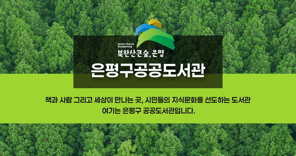 은평구공공도서관 홈페이지 오픈 팝업1 green chorus eunpyeong
북한산큰숲, 은평
은평구공공도서관
책과 사람 그리고 세상이 만나는 곳, 시민들의 지식문화를 선도하는 도서관
여기는 은평구 공공도서관입니다.